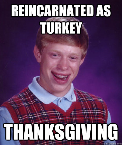 Reincarnated as turkey Thanksgiving  Bad Luck Brian