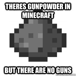 Theres gunpowder in minecraft But there are no guns - Theres gunpowder in minecraft But there are no guns  MInecraft gunpowder