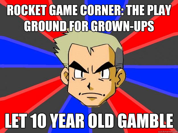 Rocket Game Corner: The play ground for grown-ups LEt 10 year old gamble  Professor Oak