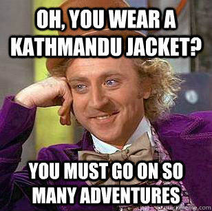 Oh, You Wear A Kathmandu Jacket? You must go on so many adventures  Condescending Wonka