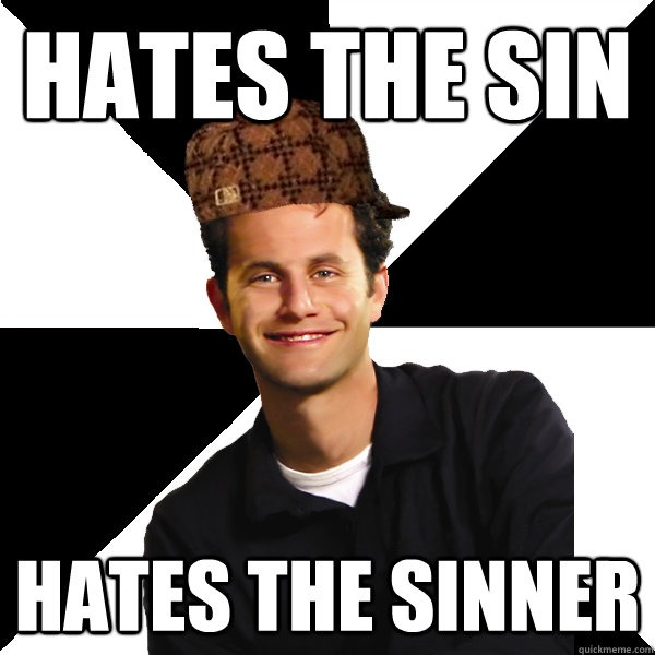 Hates the sin hates the sinner  Scumbag Christian