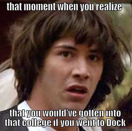 that dock moment - THAT MOMENT WHEN YOU REALIZE  THAT YOU WOULD'VE GOTTEN INTO THAT COLLEGE IF YOU WENT TO DOCK conspiracy keanu