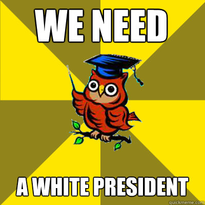 we need a white president  Observational Owl