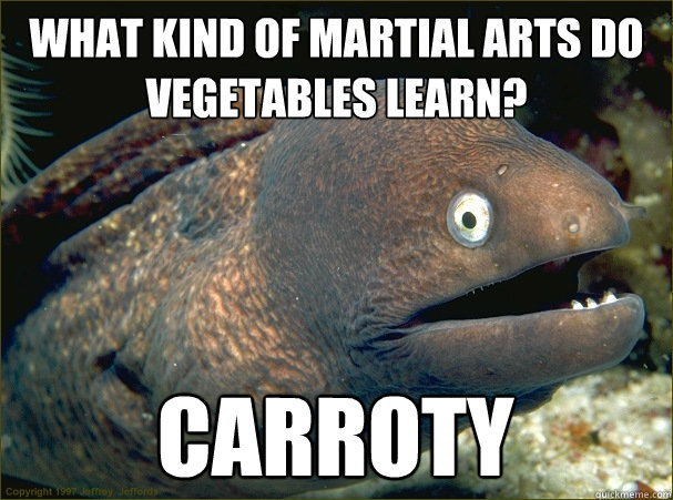 What kind of martial arts do vegetables learn? Carroty  Bad Joke Eel