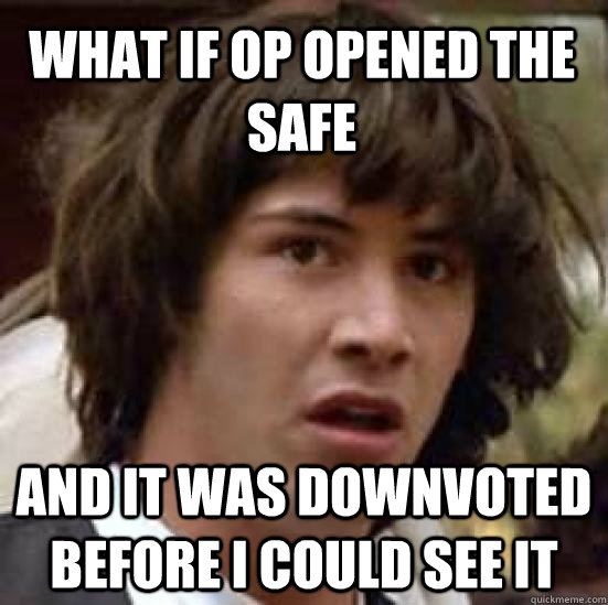 what if op opened the safe and it was downvoted before i could see it - what if op opened the safe and it was downvoted before i could see it  conspiracy keanu