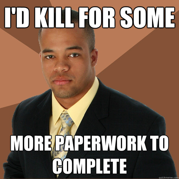 I'd kill for some more paperwork to complete  Successful Black Man