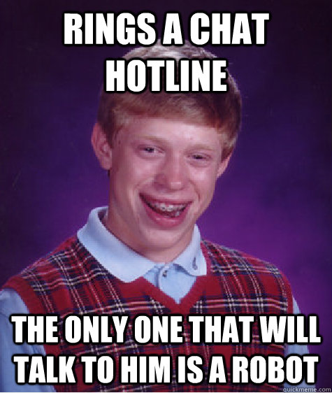 Rings a chat hotline the only one that will talk to him is a robot  Bad Luck Brian