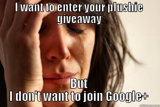 I WANT TO ENTER YOUR PLUSHIE GIVEAWAY BUT I DON'T WANT TO JOIN GOOGLE+ First World Problems