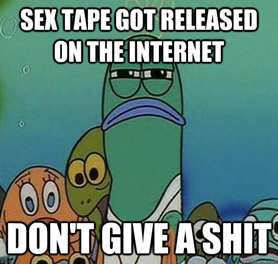 Sex tape got released on the internet Don't give a shit - Sex tape got released on the internet Don't give a shit  Serious fish SpongeBob