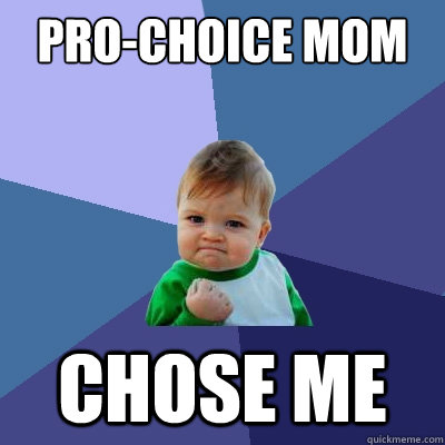 Pro-choice mom chose me  Success Kid