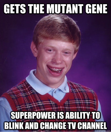 gets the mutant gene superpower is ability to blink and change tv channel - gets the mutant gene superpower is ability to blink and change tv channel  Bad Luck Brian