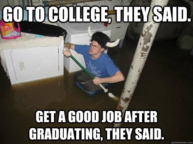 Go to college, they said. Get a good job after graduating, they said. - Go to college, they said. Get a good job after graduating, they said.  Do the laundry they said