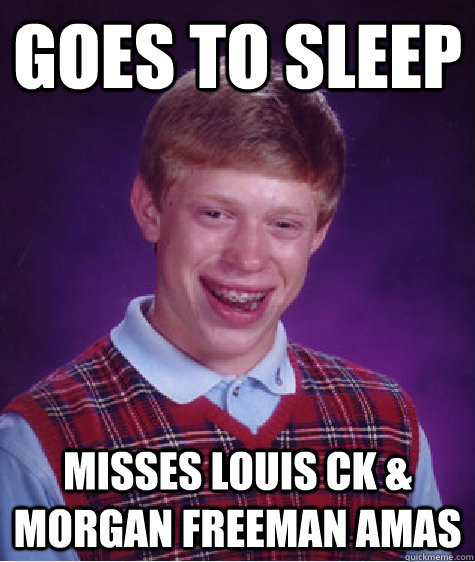 Goes to sleep Misses Louis CK & Morgan Freeman AMAs  Bad Luck Brian