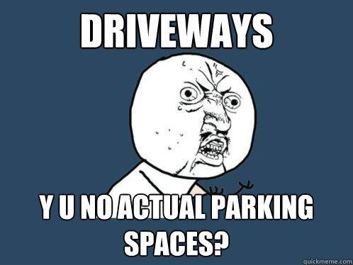 driveways y u no actual parking spaces? - driveways y u no actual parking spaces?  Y U No