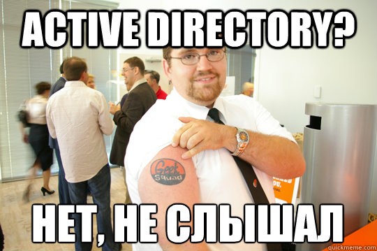 ACTIVE DIRECTORY? Нет, не слышал  GeekSquad Gus