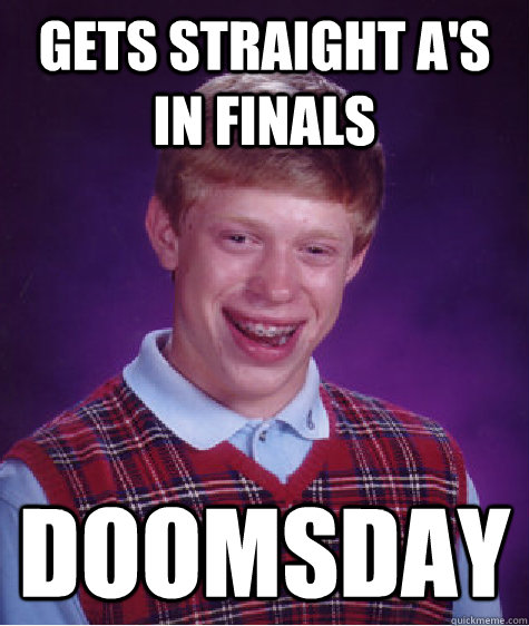 Gets straight A's in finals Doomsday  Bad Luck Brian