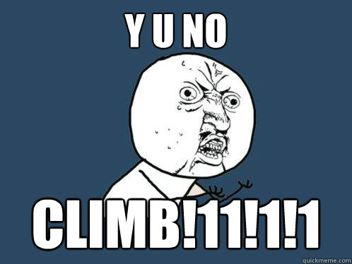 Y U NO CLIMB!11!1!1  Y U No