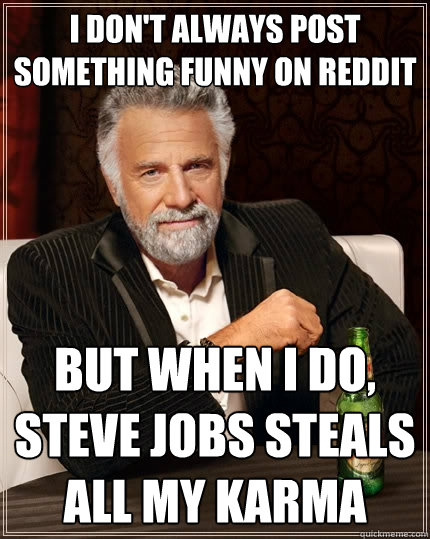 I don't always post something funny on reddit But when I do, steve jobs steals all my karma - I don't always post something funny on reddit But when I do, steve jobs steals all my karma  The Most Interesting Man In The World