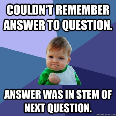 Couldn't remember answer to question. Answer was in stem of next question.  Success Kid