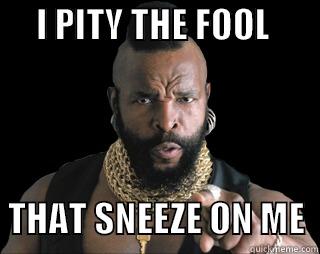      I PITY THE FOOL                        THAT SNEEZE ON ME  Misc