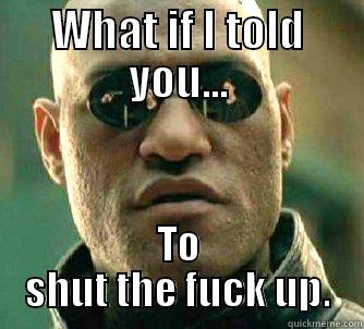 What if I told you to shut the fuck up? - WHAT IF I TOLD YOU... TO SHUT THE FUCK UP. Matrix Morpheus