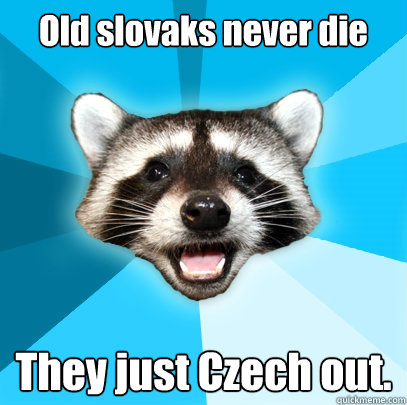 Old slovaks never die They just Czech out.  Lame Pun Coon