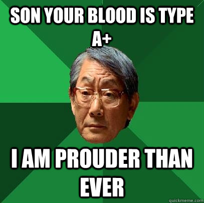 Son your blood is type A+ I am prouder than ever  High Expectations Asian Father