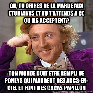 Oh, tu offres de la marde aux etudiants et tu t'attends a ce qu'ils acceptent? ton monde doit etre rempli de poneys qui mangent des arcs-en-ciel et font des cacas papillon  Condescending Wonka