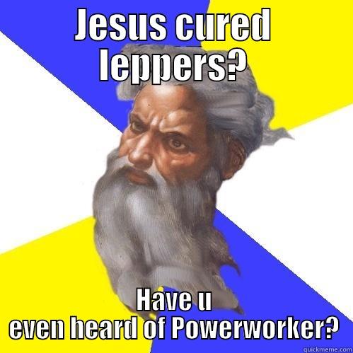 JESUS CURED LEPPERS? HAVE U EVEN HEARD OF POWERWORKER? Advice God