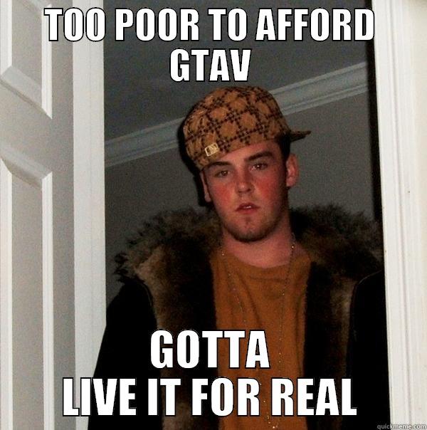 TOO POOR TO AFFORD GTAV GOTTA LIVE IT FOR REAL Scumbag Steve