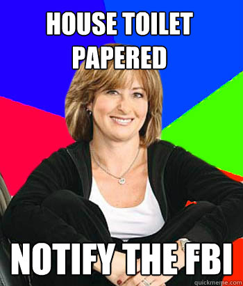 HOUSE TOILET PAPERED NOTIFY THE FBI  Sheltering Suburban Mom