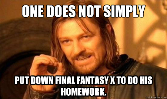 One Does Not Simply put down Final Fantasy X to do his homework.  Boromir