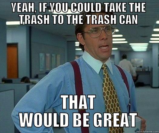 OFFICE TRASH - YEAH, IF YOU COULD TAKE THE TRASH TO THE TRASH CAN THAT WOULD BE GREAT Office Space Lumbergh