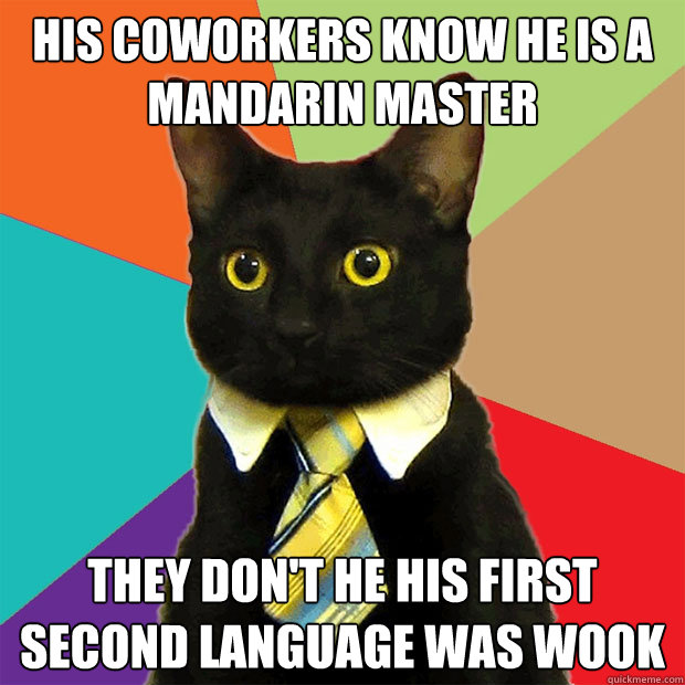 His coworkers know he is a mandarin master They don't he his first second language was WOOK  Business Cat