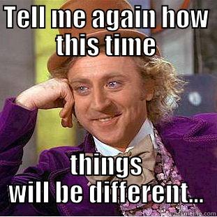 This time things will be different - TELL ME AGAIN HOW THIS TIME THINGS WILL BE DIFFERENT... Condescending Wonka