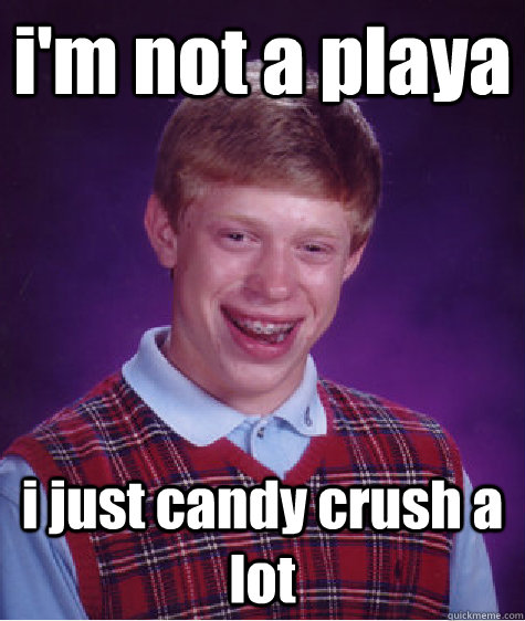 i'm not a playa i just candy crush a lot - i'm not a playa i just candy crush a lot  Bad Luck Brian