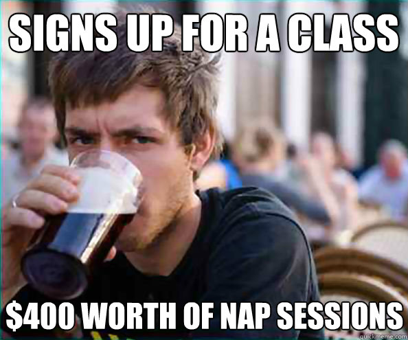 Signs up for a class $400 worth of nap sessions  Lazy College Senior