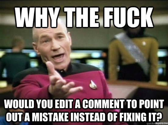 Why the fuck would you edit a comment to point out a mistake instead of fixing it?  Annoyed Picard HD