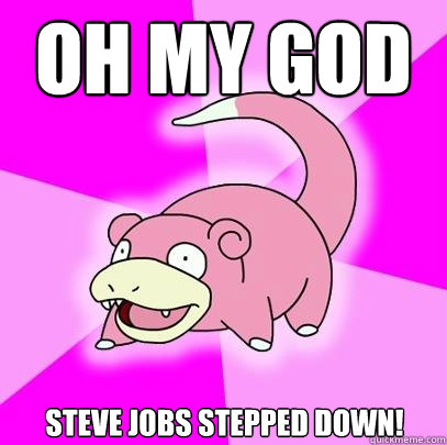 OH MY GOD STEVE JOBS STEPPED DOWN! - OH MY GOD STEVE JOBS STEPPED DOWN!  Slowpoke