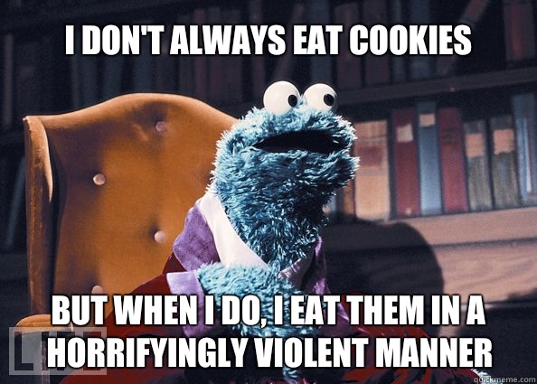 I don't always eat cookies but when i do, i eat them in a horrifyingly violent manner  Cookieman