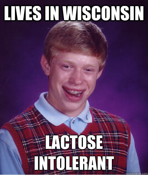 Lives in Wisconsin LACTOSE INTOLERANT   Bad Luck Brian