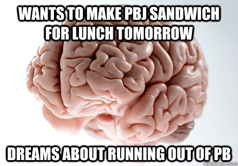 Wants to make pbj sandwich for lunch tomorrow Dreams about running out of pb - Wants to make pbj sandwich for lunch tomorrow Dreams about running out of pb  Scumbag Brain