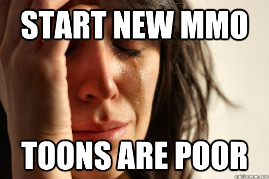 START NEW MMO TOONS ARE POOR - START NEW MMO TOONS ARE POOR  First World Problems