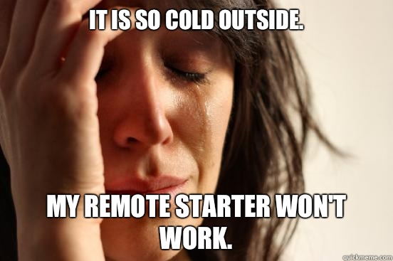 It is so cold outside. My remote starter won't work.  First World Problems