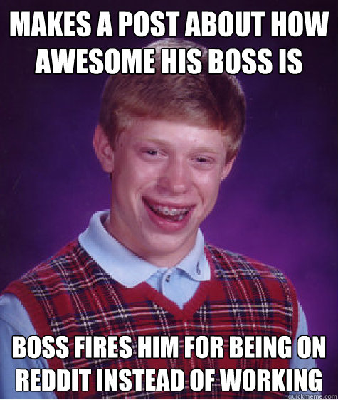 Makes a post about how awesome his boss is Boss fires him for being on reddit instead of working  Bad Luck Brian