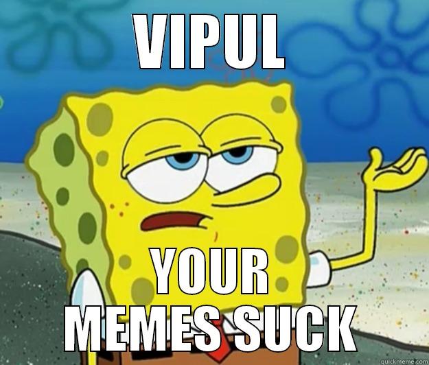 VIPUL YOUR MEMES SUCK Tough Spongebob