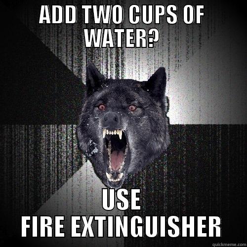 ADD TWO CUPS OF WATER? USE FIRE EXTINGUISHER Insanity Wolf