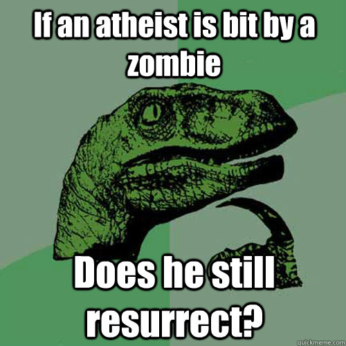 If an atheist is bit by a zombie Does he still resurrect?  Philosoraptor