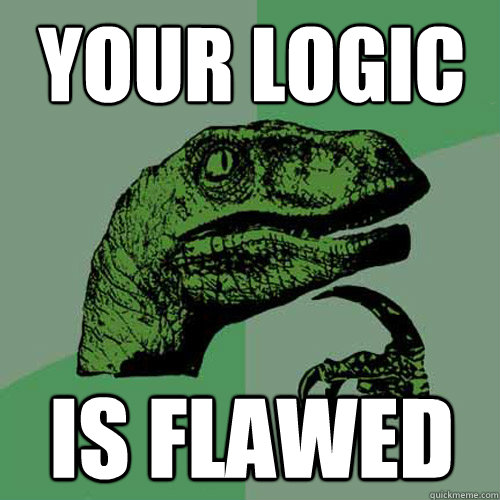 Your Logic Is flawed  Philosoraptor