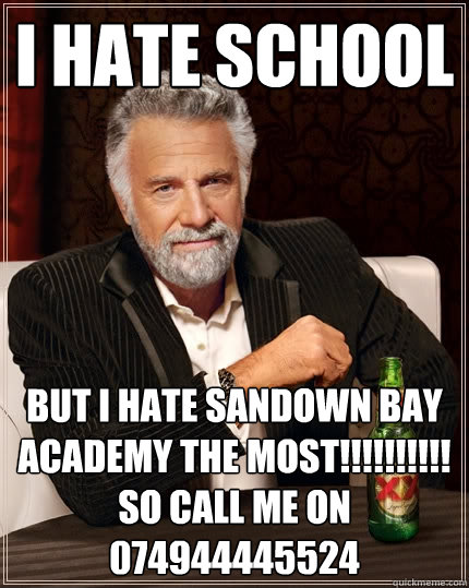 I hate school But I hate sandown bay academy the most!!!!!!!!!!
so call me on 074944445524  The Most Interesting Man In The World